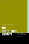 The Creolizing Subject: Race, Reason, and the Politics of Purity by Michael Monahan