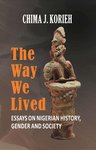 The Way We Lived: Essays on Nigerian History, Gender and Society by Chima J. Korieh