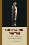 Cultivating Virtue: Perspectives from Philosophy, Theology, and Psychology by Nancy E. Snow